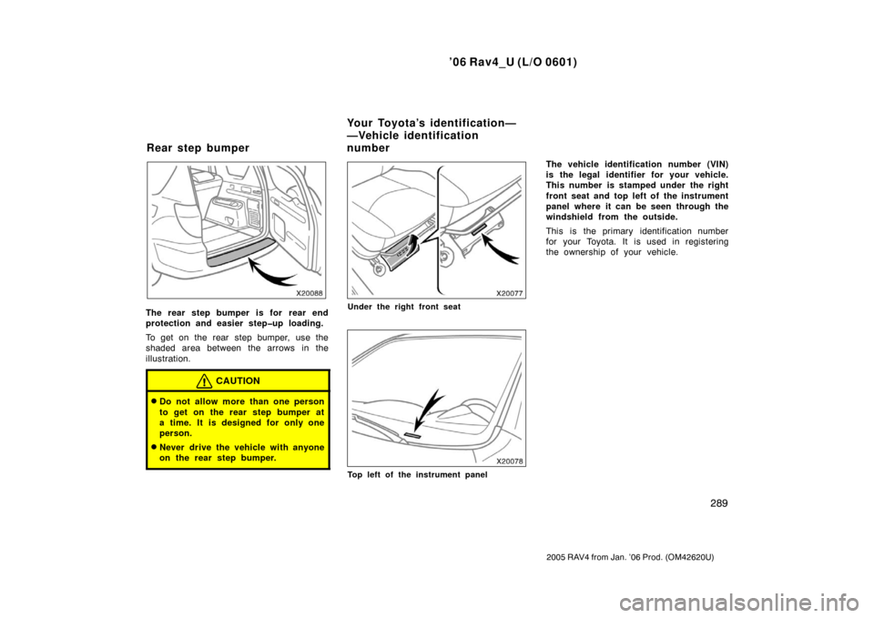 TOYOTA RAV4 2006 XA30 / 3.G Owners Manual ’06 Rav4_U (L/O 0601)
289
2005 RAV4 from Jan. ’06 Prod. (OM42620U)
The rear step bumper is for  rear end
protection and easier step�up loading.
To get on the rear step bumper, use the
shaded area 