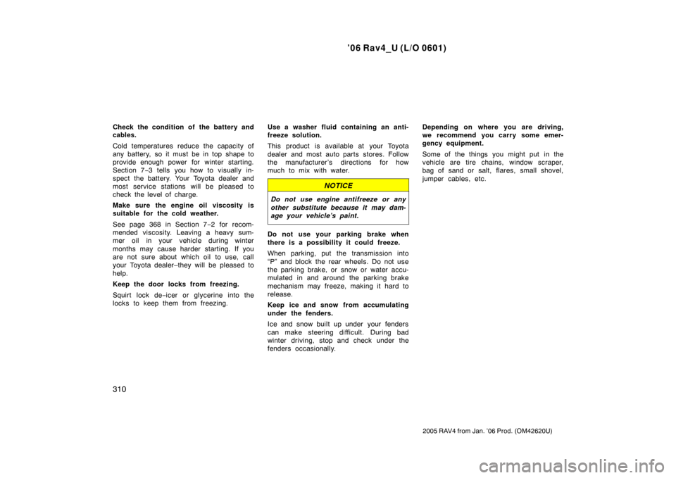 TOYOTA RAV4 2006 XA30 / 3.G Owners Manual ’06 Rav4_U (L/O 0601)
310
2005 RAV4 from Jan. ’06 Prod. (OM42620U)
Check the condition of  the battery and
cables.
Cold temperatures reduce the capacity of
any battery, so it must be in top shape 