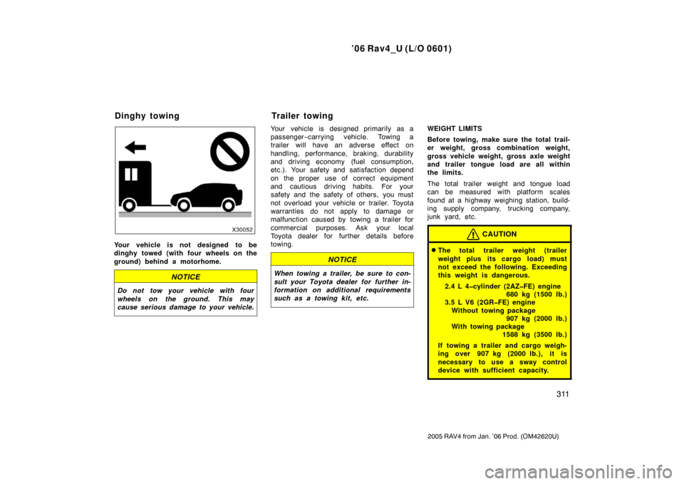 TOYOTA RAV4 2006 XA30 / 3.G Owners Manual ’06 Rav4_U (L/O 0601)
311
2005 RAV4 from Jan. ’06 Prod. (OM42620U)
Your vehicle is not designed to be
dinghy towed (with four wheels on the
ground) behind a motorhome.
NOTICE
Do not tow your vehic