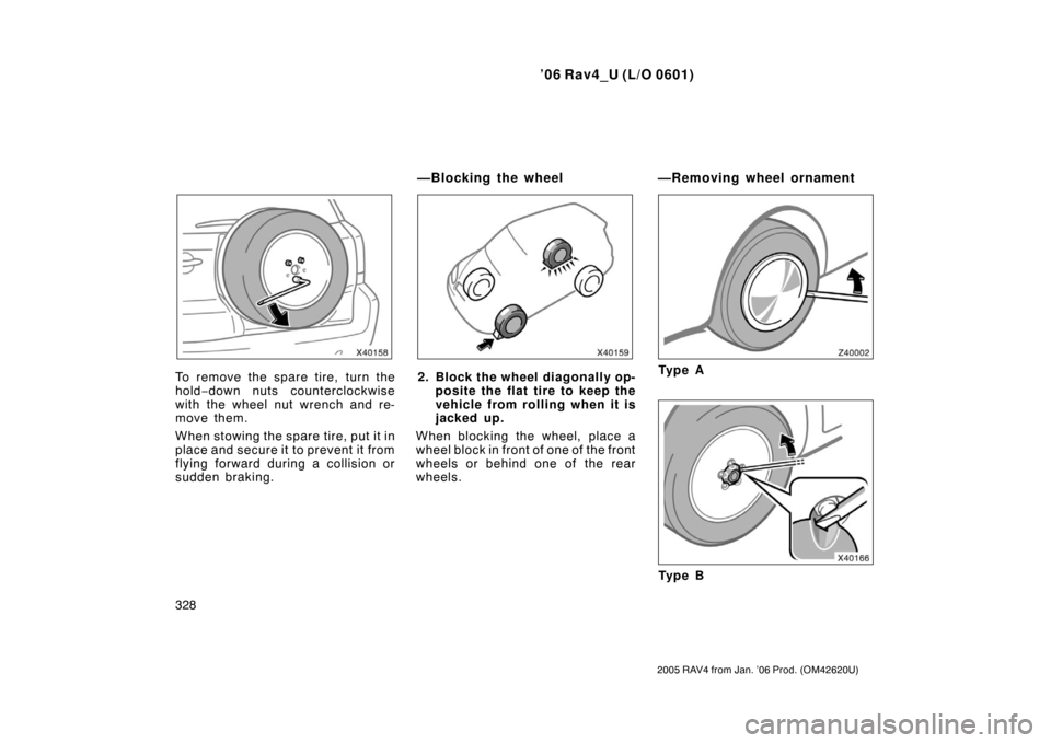 TOYOTA RAV4 2006 XA30 / 3.G Owners Manual ’06 Rav4_U (L/O 0601)
328
2005 RAV4 from Jan. ’06 Prod. (OM42620U)
To remove the spare tire, turn the
hold −down nuts counterclockwise
with the wheel nut wrench and re-
move them.
When stowing t