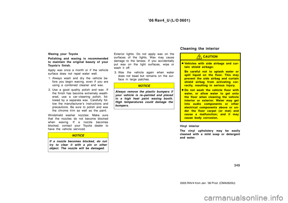 TOYOTA RAV4 2006 XA30 / 3.G Service Manual ’06 Rav4_U (L/O 0601)
349
2005 RAV4 from Jan. ’06 Prod. (OM42620U)
Waxing your Toyota
Polishing and waxing is recommended
to maintain the original beauty of your
Toyota’s finish.
Apply wax once 