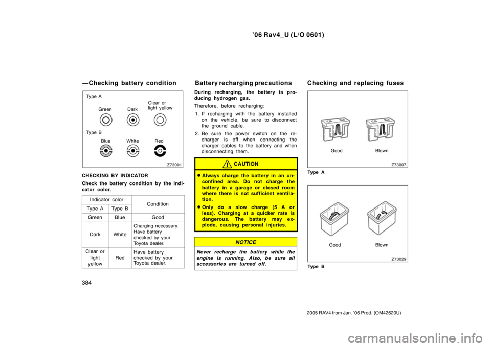TOYOTA RAV4 2006 XA30 / 3.G Owners Manual ’06 Rav4_U (L/O 0601)
384
2005 RAV4 from Jan. ’06 Prod. (OM42620U)
Ty p e AGreen Dark Clear or
light yellow
Ty p e B Blue White Red
CHECKING BY INDICATOR
Check the battery condition by the indi-
c