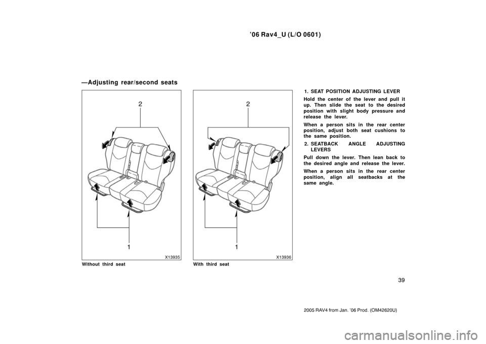 TOYOTA RAV4 2006 XA30 / 3.G Workshop Manual ’06 Rav4_U (L/O 0601)
39
2005 RAV4 from Jan. ’06 Prod. (OM42620U)
Without third seatWith third seat
1. SEAT POSITION ADJUSTING LEVER
Hold the center of the lever and pull it
up. Then slide the sea