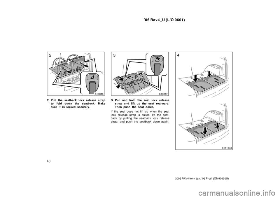 TOYOTA RAV4 2006 XA30 / 3.G Workshop Manual ’06 Rav4_U (L/O 0601)
46
2005 RAV4 from Jan. ’06 Prod. (OM42620U)
2. Pull the seatback lock release strapto fold down the seatback. Make
sure it is locked securely.3. Pull and hold the seat  lock 