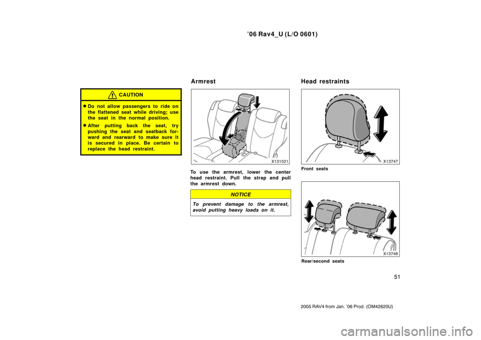 TOYOTA RAV4 2006 XA30 / 3.G Repair Manual ’06 Rav4_U (L/O 0601)
51
2005 RAV4 from Jan. ’06 Prod. (OM42620U)
CAUTION
Do not allow passengers to ride on
the flattened seat while driving; use
the seat in the normal position.
After putting 