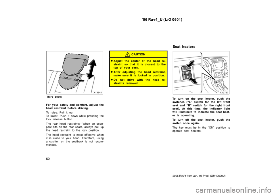 TOYOTA RAV4 2006 XA30 / 3.G Owners Manual ’06 Rav4_U (L/O 0601)
52
2005 RAV4 from Jan. ’06 Prod. (OM42620U)
Third seats
For your safety and comfort, adjust the
head restraint before driving.
To raise: Pull it up.
To lower: Push it down wh