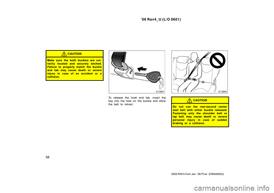 TOYOTA RAV4 2006 XA30 / 3.G Repair Manual ’06 Rav4_U (L/O 0601)
58
2005 RAV4 from Jan. ’06 Prod. (OM42620U)
CAUTION
Make sure the both buckles are cor-
rectly located and securely latched.
Failure to properly match the buckle
and tab may 
