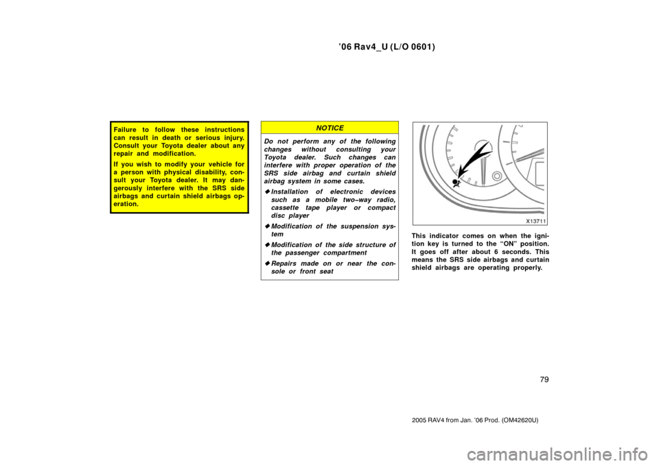 TOYOTA RAV4 2006 XA30 / 3.G Owners Manual ’06 Rav4_U (L/O 0601)
79
2005 RAV4 from Jan. ’06 Prod. (OM42620U)
Failure to follow these instructions
can result in death or serious injury.
Consult your Toyota dealer about any
repair and modifi