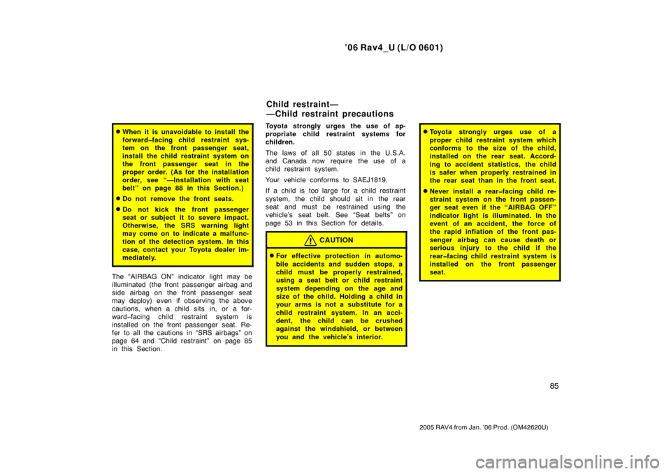 TOYOTA RAV4 2006 XA30 / 3.G Owners Guide ’06 Rav4_U (L/O 0601)
85
2005 RAV4 from Jan. ’06 Prod. (OM42620U)
When it is unavoidable to install the
forward�facing child restraint sys-
tem on the front passenger seat,
install the child rest