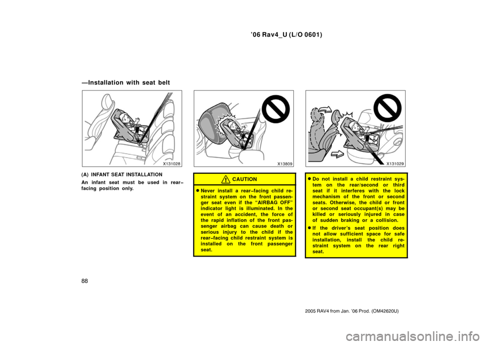 TOYOTA RAV4 2006 XA30 / 3.G Owners Guide ’06 Rav4_U (L/O 0601)
88
2005 RAV4 from Jan. ’06 Prod. (OM42620U)
(A) INFANT SEAT INSTALLATION
An infant seat must be used in rear�
facing position only.CAUTION
Never install a rear�facing child 