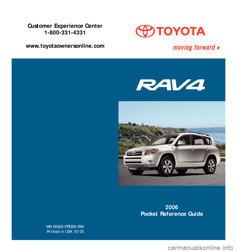TOYOTA RAV4 2006 XA30 / 3.G Quick Reference Guide MN 00452�PRG06�RAV
P rinted in USA 10/05
2006
Pocket Reference Guide
Customer Experience Center 1�800�331�4331
www.toyotaownersonline.com
06 Rav4�Cover.qxd  11/10/05  6:06 PM  Page 1 