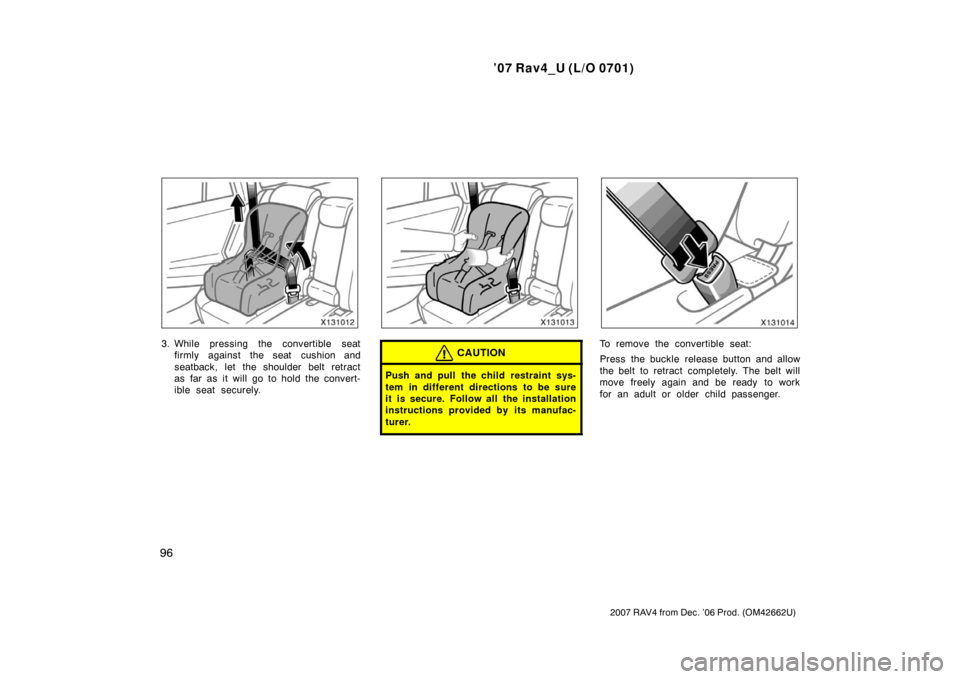 TOYOTA RAV4 2007 XA30 / 3.G Owners Manual ’07 Rav4_U (L/O 0701)
96
2007 RAV4 from Dec. ’06 Prod. (OM42662U)
3. While pressing the convertible seatfirmly against the seat cushion and
seatback, let the shoulder belt retract
as far as it wil