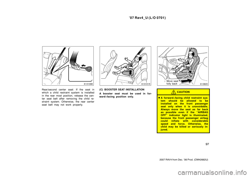 TOYOTA RAV4 2007 XA30 / 3.G Owners Manual ’07 Rav4_U (L/O 0701)
97
2007 RAV4 from Dec. ’06 Prod. (OM42662U)
Rear/second center seat: If the seat in
which a child restraint system is installed
in the rear most position, release the cen-
te