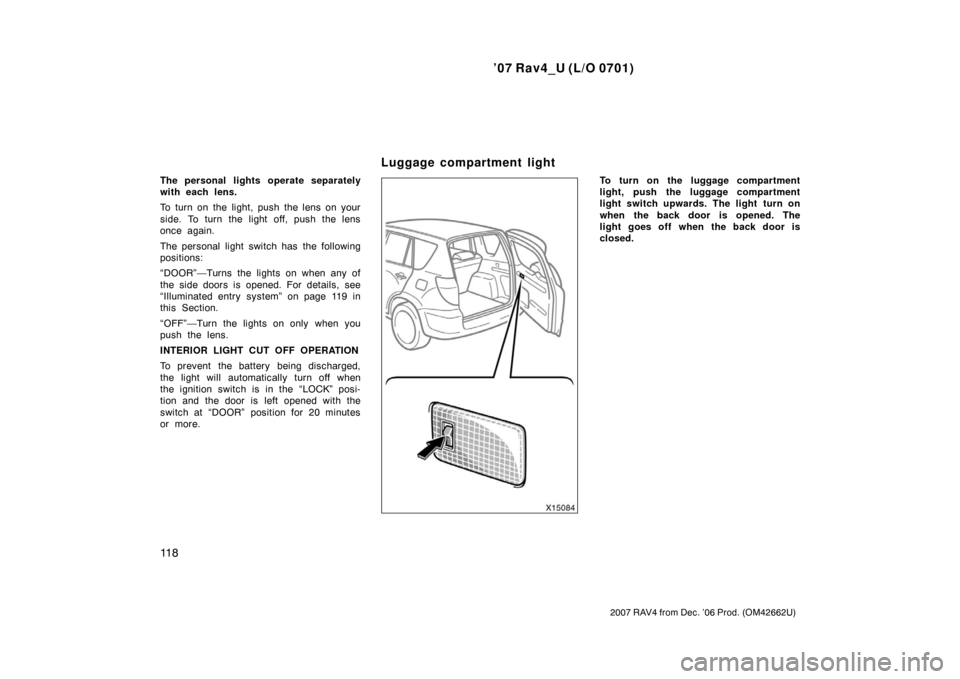 TOYOTA RAV4 2007 XA30 / 3.G Owners Manual ’07 Rav4_U (L/O 0701)
11 8
2007 RAV4 from Dec. ’06 Prod. (OM42662U)
The personal lights operate separately
with each lens.
To turn on the light, push the lens on your
side. To turn the light off, 