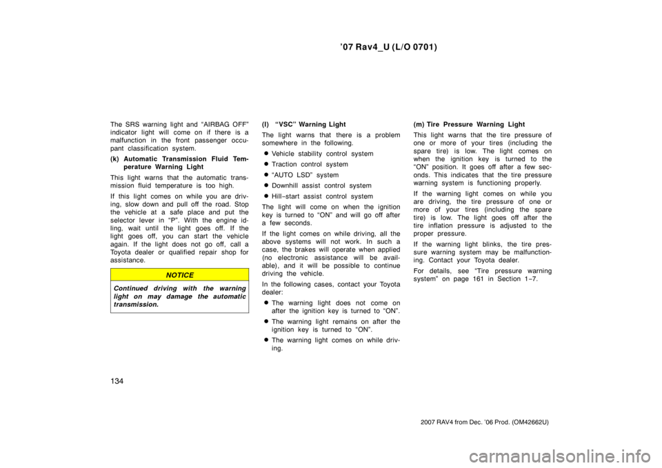 TOYOTA RAV4 2007 XA30 / 3.G Owners Manual ’07 Rav4_U (L/O 0701)
134
2007 RAV4 from Dec. ’06 Prod. (OM42662U)
The SRS warning light and “AIRBAG OFF”
indicator light will come on if there is a
malfunction in the front passenger occu-
pa