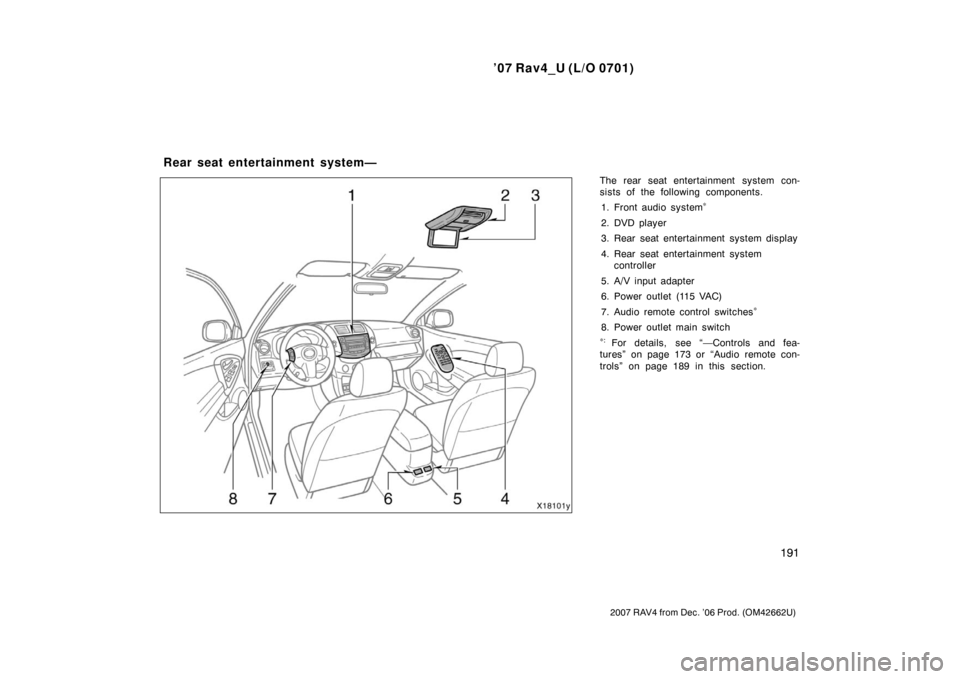 TOYOTA RAV4 2007 XA30 / 3.G Owners Manual ’07 Rav4_U (L/O 0701)
191
2007 RAV4 from Dec. ’06 Prod. (OM42662U)
The rear seat entertainment system con-
sists of the following components.1. Front audio system
∗
2. DVD player
3. Rear seat en