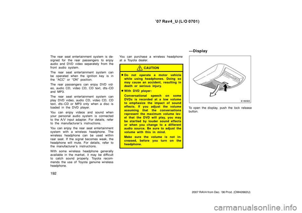 TOYOTA RAV4 2007 XA30 / 3.G Owners Manual ’07 Rav4_U (L/O 0701)
192
2007 RAV4 from Dec. ’06 Prod. (OM42662U)
The rear seat entertainment system is de-
signed for the rear passengers to enjoy
audio and DVD video separately from the
front a