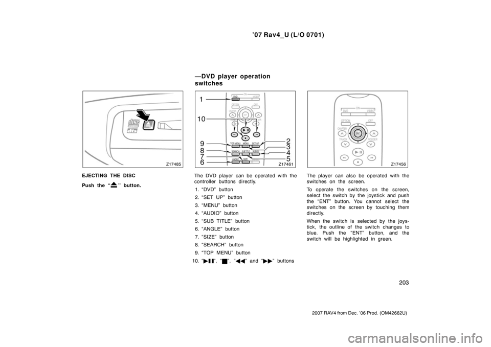 TOYOTA RAV4 2007 XA30 / 3.G Owners Guide ’07 Rav4_U (L/O 0701)
203
2007 RAV4 from Dec. ’06 Prod. (OM42662U)
EJECTING THE DISC
Push the “
” button.
The DVD player  can be operated with the
controller buttons directly.1. “DVD” butt