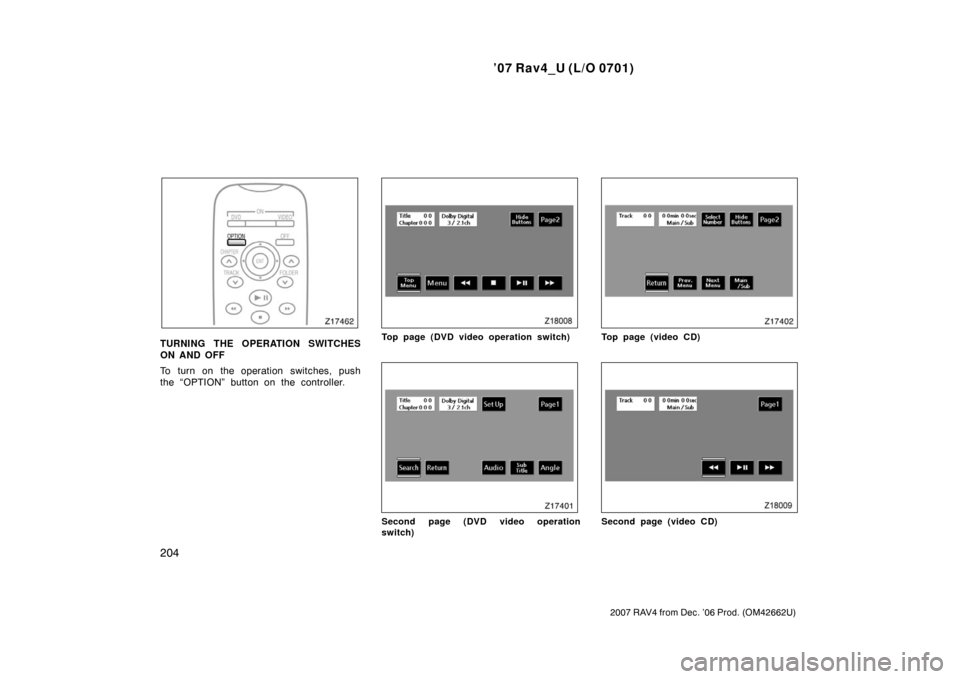TOYOTA RAV4 2007 XA30 / 3.G Owners Guide ’07 Rav4_U (L/O 0701)
204
2007 RAV4 from Dec. ’06 Prod. (OM42662U)
TURNING THE OPERATION SWITCHES
ON AND OFF
To turn on the operation switches, push
the “OPTION” button on the controller.Top p