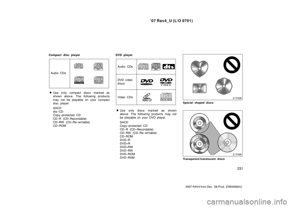 TOYOTA RAV4 2007 XA30 / 3.G Owners Manual ’07 Rav4_U (L/O 0701)
231
2007 RAV4 from Dec. ’06 Prod. (OM42662U)
Compact disc player
Audio CDs
Use only  compact discs marked as
shown above. The following products
may not be playable on  your
