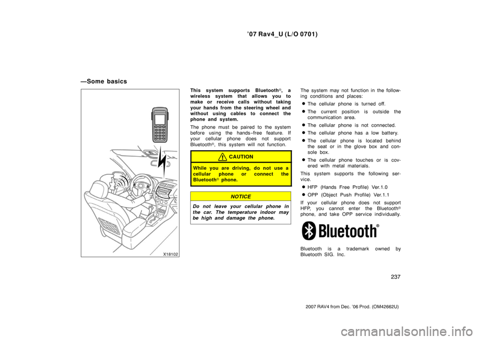 TOYOTA RAV4 2007 XA30 / 3.G Owners Manual ’07 Rav4_U (L/O 0701)
237
2007 RAV4 from Dec. ’06 Prod. (OM42662U)
This system supports Bluetooth, a
wireless system that allows you to
make or  receive calls without taking
your hands from the s