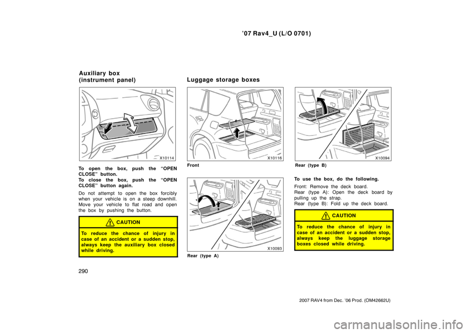 TOYOTA RAV4 2007 XA30 / 3.G Manual PDF ’07 Rav4_U (L/O 0701)
290
2007 RAV4 from Dec. ’06 Prod. (OM42662U)
To open the box, push the “OPEN
CLOSE” button.
To close the box, push the “OPEN
CLOSE” button again.
Do not attempt to op TOYOTA RAV4 2007 XA30 / 3.G Manual PDF ’07 Rav4_U (L/O 0701)
290
2007 RAV4 from Dec. ’06 Prod. (OM42662U)
To open the box, push the “OPEN
CLOSE” button.
To close the box, push the “OPEN
CLOSE” button again.
Do not attempt to op