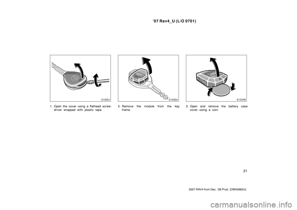 TOYOTA RAV4 2007 XA30 / 3.G Owners Guide ’07 Rav4_U (L/O 0701)
21
2007 RAV4 from Dec. ’06 Prod. (OM42662U)
1. Open the cover using a flathead screw-driver wrapped with plastic tape.2. Remove the module from the keyframe.3. Open and remov