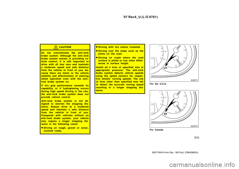 TOYOTA RAV4 2007 XA30 / 3.G User Guide ’07 Rav4_U (L/O 0701)
315
2007 RAV4 from Dec. ’06 Prod. (OM42662U)
CAUTION
Do not overestimate the anti�lock
brake system: Although the anti�lock
brake system assists in providing ve-
hicle contro