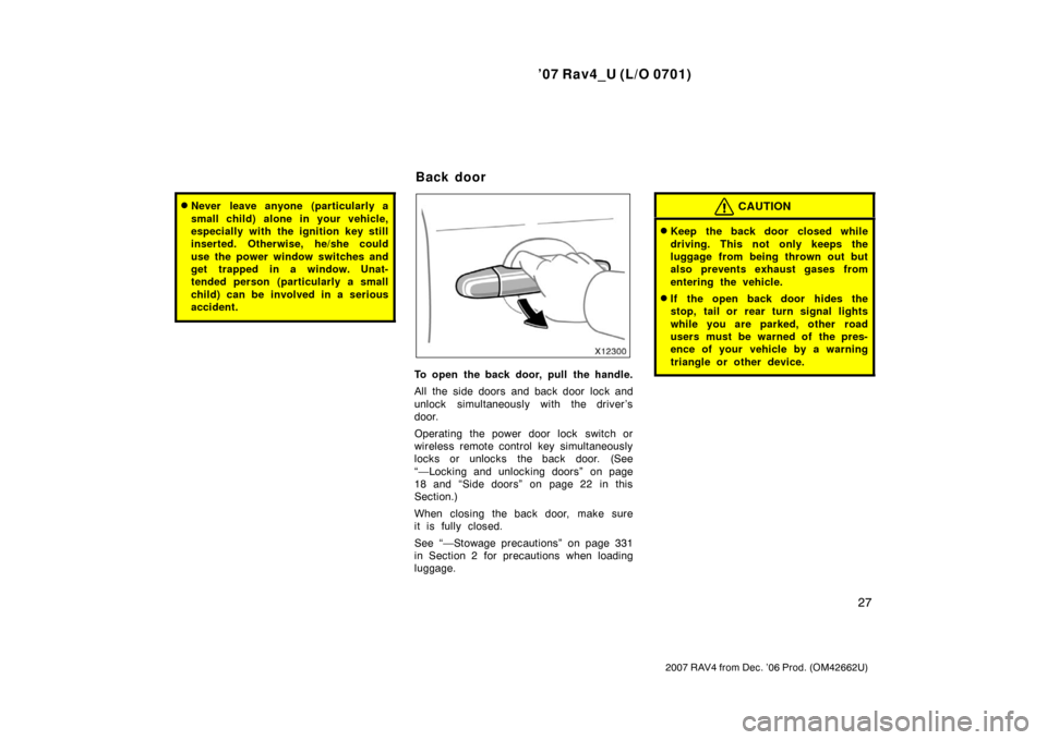 TOYOTA RAV4 2007 XA30 / 3.G Owners Manual ’07 Rav4_U (L/O 0701)
27
2007 RAV4 from Dec. ’06 Prod. (OM42662U)
Never leave anyone (particularly a
small child) alone in your vehicle,
especially with the ignition key still
inserted. Otherwise