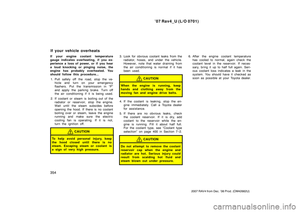 TOYOTA RAV4 2007 XA30 / 3.G User Guide ’07 Rav4_U (L/O 0701)
354
2007 RAV4 from Dec. ’06 Prod. (OM42662U)
If your engine coolant temperature
gauge indicates overheating, if you ex-
perience a loss of power, or if you hear
a loud knocki