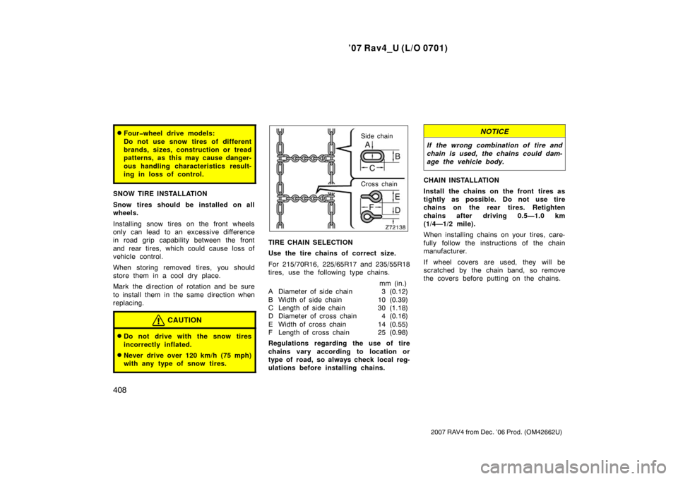 TOYOTA RAV4 2007 XA30 / 3.G Owners Manual ’07 Rav4_U (L/O 0701)
408
2007 RAV4 from Dec. ’06 Prod. (OM42662U)
Four�wheel drive models:
Do not use snow tires of different
brands, sizes, construction or tread
patterns, as this may cause dan