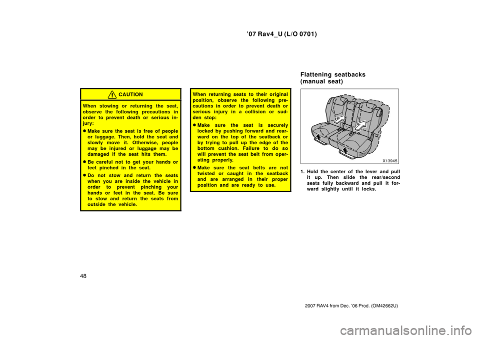 TOYOTA RAV4 2007 XA30 / 3.G Workshop Manual ’07 Rav4_U (L/O 0701)
48
2007 RAV4 from Dec. ’06 Prod. (OM42662U)
CAUTION
When stowing or returning the seat,
observe the following precautions in
order to prevent death or  serious in-
jury:
Mak