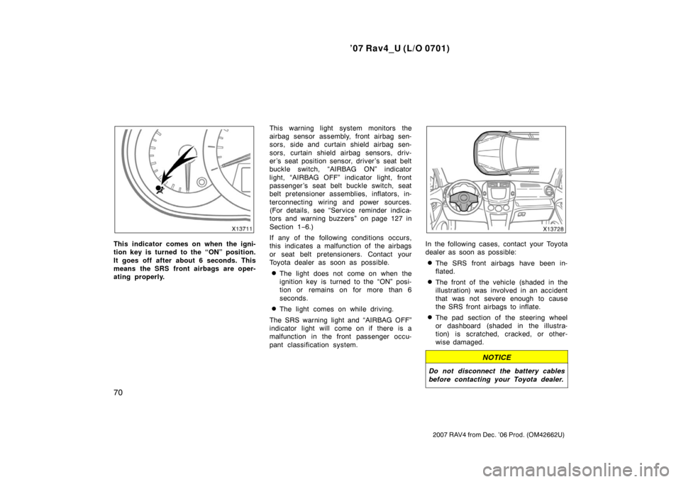 TOYOTA RAV4 2007 XA30 / 3.G Owners Manual ’07 Rav4_U (L/O 0701)
70
2007 RAV4 from Dec. ’06 Prod. (OM42662U)
This indicator comes on when the igni-
tion key is turned to the “ON” position.
It goes off after about 6 seconds. This
means 