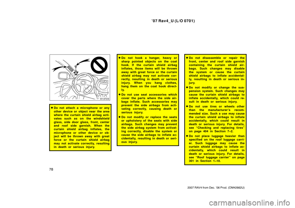 TOYOTA RAV4 2007 XA30 / 3.G Owners Manual ’07 Rav4_U (L/O 0701)
78
2007 RAV4 from Dec. ’06 Prod. (OM42662U)
Do not attach a microphone or any
other device or object near the area
where the curtain shield airbag acti-
vates such as on the