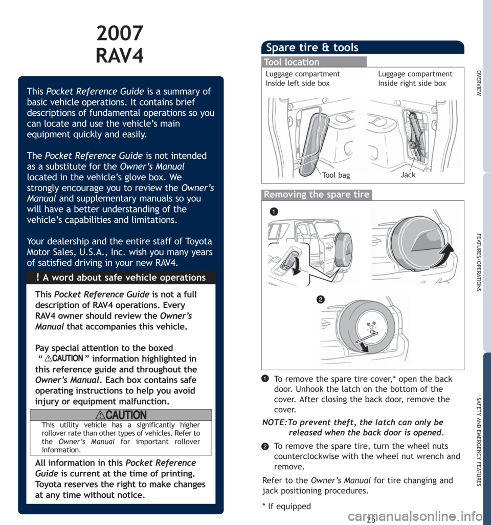 TOYOTA RAV4 2007 XA30 / 3.G Quick Reference Guide To remove the spare tire, turn the wheel nuts
counterclockwise with the wheel nut wrench and
remove.
Spare tire & tools
Tool location
Removing the spare tire
25
OVERVIEW
FEATURES/OPERATIONS
SAFETY AND