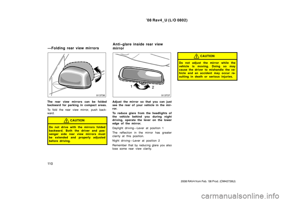 TOYOTA RAV4 2008 XA30 / 3.G Owners Manual ’08 Rav4_U (L/O 0802)
11 0
2008 RAV4 from Feb. ’08 Prod. (OM42726U)
The rear view mirrors can be folded
backward for parking in compact areas.
To fold the rear view mirror, push back-
ward.
CAUTIO