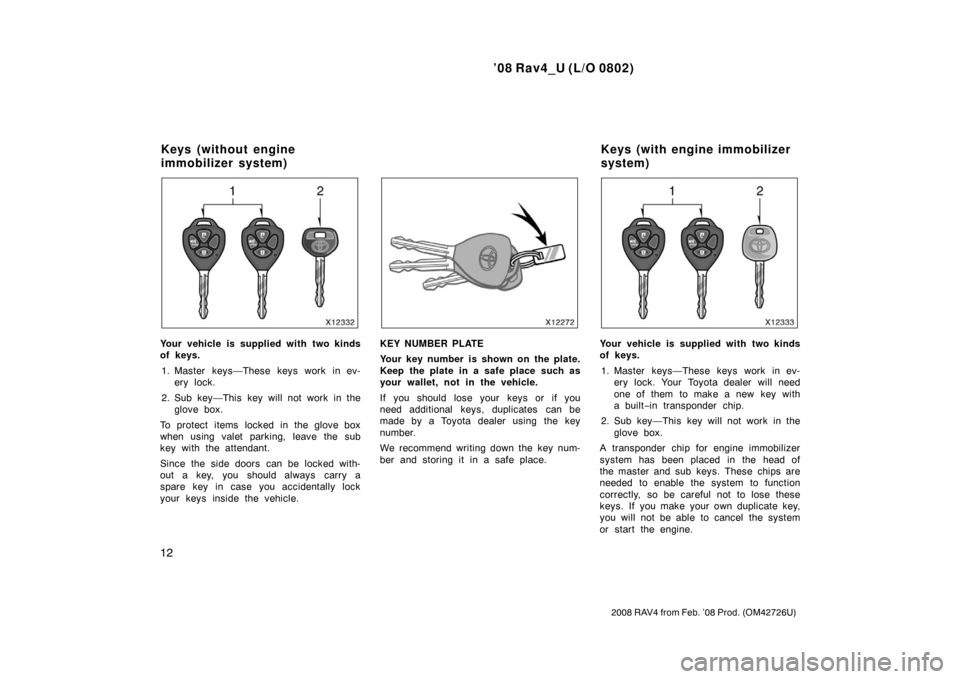 TOYOTA RAV4 2008 XA30 / 3.G User Guide ’08 Rav4_U (L/O 0802)
12
2008 RAV4 from Feb. ’08 Prod. (OM42726U)
Your vehicle is supplied with two kinds
of keys.1. Master keys—These keys work in ev- ery lock.
2. Sub key—This key will not w