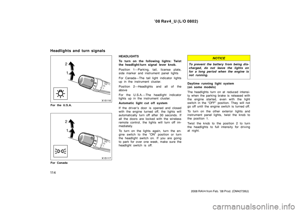 TOYOTA RAV4 2008 XA30 / 3.G Owners Manual ’08 Rav4_U (L/O 0802)
11 4
2008 RAV4 from Feb. ’08 Prod. (OM42726U)
For the U.S.A.
For Canada
HEADLIGHTS
To turn on the following lights: Twist
the headlight/turn signal lever knob.
Position 1—P