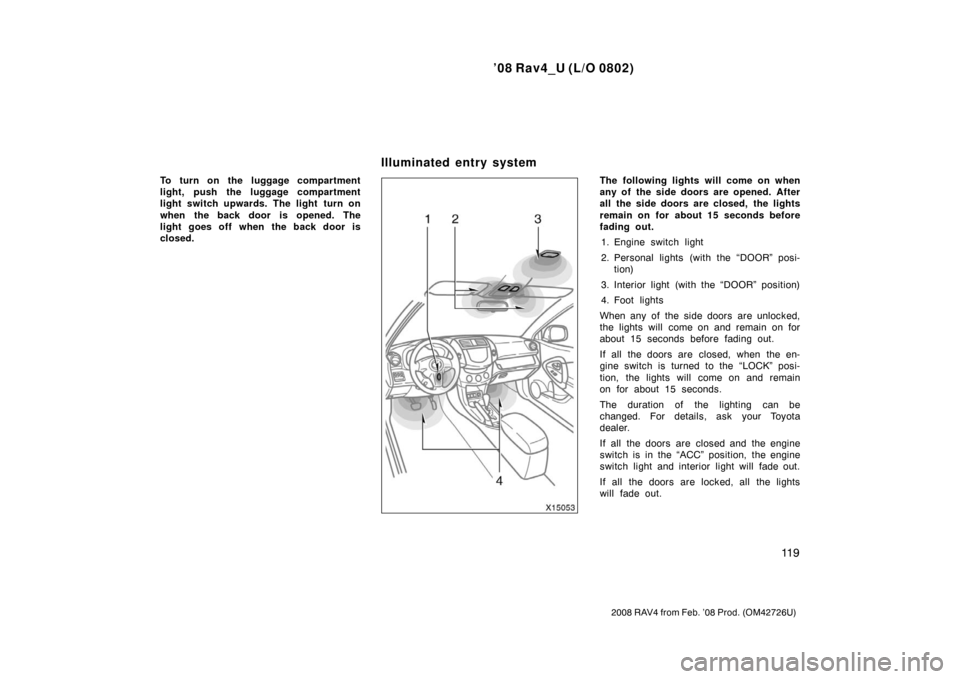 TOYOTA RAV4 2008 XA30 / 3.G Owners Manual ’08 Rav4_U (L/O 0802)
11 9
2008 RAV4 from Feb. ’08 Prod. (OM42726U)
To turn on the luggage compartment
light, push the luggage compartment
light switch upwards. The light  turn on
when the back do
