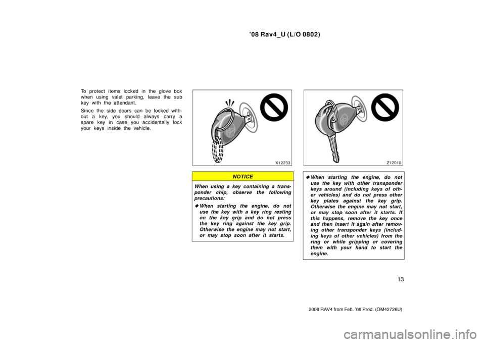 TOYOTA RAV4 2008 XA30 / 3.G User Guide ’08 Rav4_U (L/O 0802)
13
2008 RAV4 from Feb. ’08 Prod. (OM42726U)
To protect items locked in the glove box
when using valet parking, leave the sub
key with the attendant.
Since the side doors  can