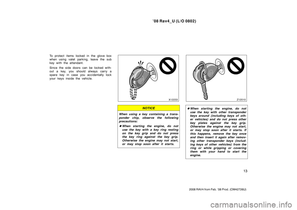 TOYOTA RAV4 2008 XA30 / 3.G Owners Manual ’08 Rav4_U (L/O 0802)
13
2008 RAV4 from Feb. ’08 Prod. (OM42726U)
To protect items locked in the glove box
when using valet parking, leave the sub
key with the attendant.
Since the side doors  can