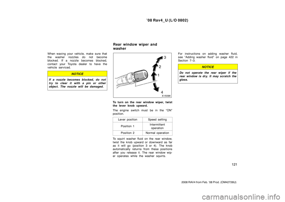 TOYOTA RAV4 2008 XA30 / 3.G Owners Manual ’08 Rav4_U (L/O 0802)
121
2008 RAV4 from Feb. ’08 Prod. (OM42726U)
When waxing your vehicle, make sure that
the washer nozzles do not become
blocked. If a nozzle becomes blocked,
contact your Toyo