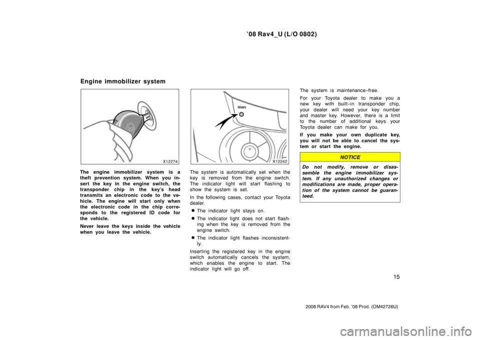 TOYOTA RAV4 2008 XA30 / 3.G User Guide ’08 Rav4_U (L/O 0802)
15
2008 RAV4 from Feb. ’08 Prod. (OM42726U)
The engine immobilizer system is a
theft prevention system. When you in-
sert  the key in the engine switch, the
transponder chip 
