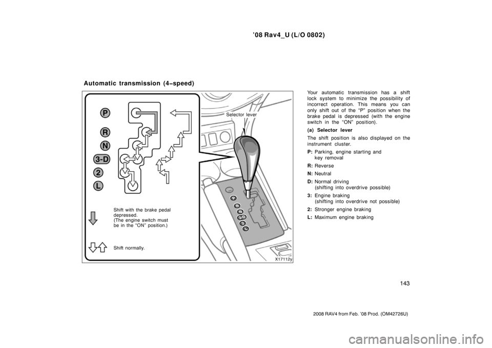 TOYOTA RAV4 2008 XA30 / 3.G Owners Manual ’08 Rav4_U (L/O 0802)
143
2008 RAV4 from Feb. ’08 Prod. (OM42726U)
Your automatic transmission has a shift
lock system to minimize the possibility of
incorrect operation. This means you can
only s