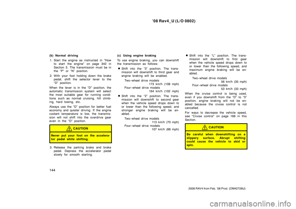 TOYOTA RAV4 2008 XA30 / 3.G Owners Manual ’08 Rav4_U (L/O 0802)
144
2008 RAV4 from Feb. ’08 Prod. (OM42726U)
(b) Normal driving1. Start the engine as  instructed  in “How to start the engine” on page 342 in
Section 3. The transmission