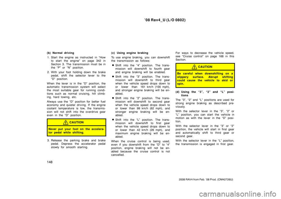 TOYOTA RAV4 2008 XA30 / 3.G Owners Manual ’08 Rav4_U (L/O 0802)
148
2008 RAV4 from Feb. ’08 Prod. (OM42726U)
(b) Normal driving1. Start the engine as  instructed  in “How to start the engine” on page 342 in
Section 3. The transmission