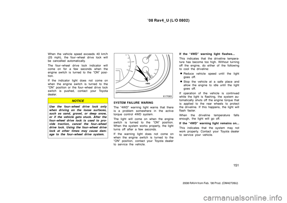 TOYOTA RAV4 2008 XA30 / 3.G Owners Manual ’08 Rav4_U (L/O 0802)
151
2008 RAV4 from Feb. ’08 Prod. (OM42726U)
When the vehicle speed exceeds 40 km/h
(25 mph), the four−wheel drive lock will
be cancelled automatically.
The four −wheel d