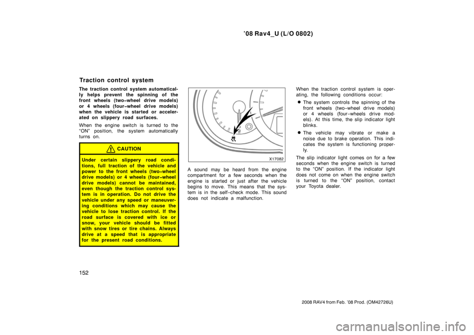 TOYOTA RAV4 2008 XA30 / 3.G Owners Manual ’08 Rav4_U (L/O 0802)
152
2008 RAV4 from Feb. ’08 Prod. (OM42726U)
The traction control system automatical-
ly helps prevent the spinning of the
front wheels (two�wheel drive models)
or 4 wheels (