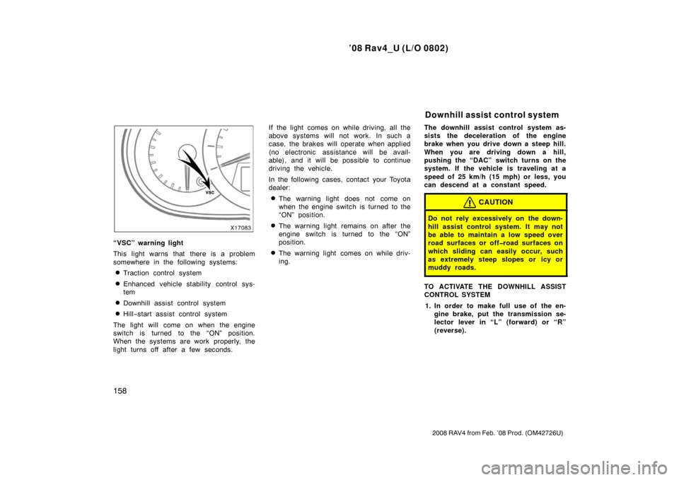 TOYOTA RAV4 2008 XA30 / 3.G Owners Manual ’08 Rav4_U (L/O 0802)
158
2008 RAV4 from Feb. ’08 Prod. (OM42726U)
“VSC” warning light
This light warns that there is a problem
somewhere in the following systems:
Traction control system
En