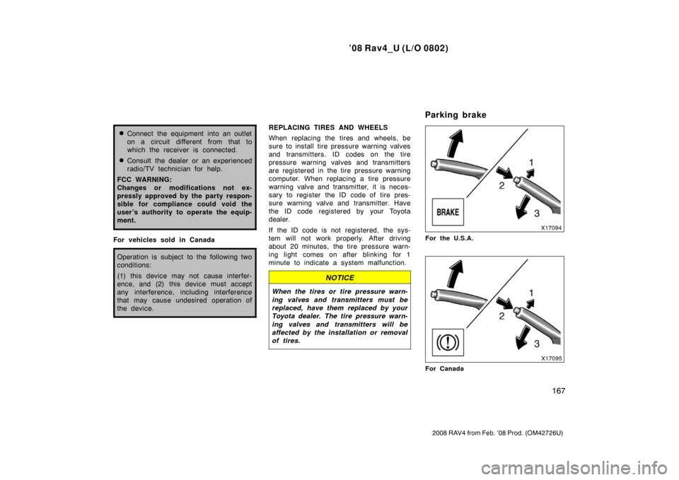 TOYOTA RAV4 2008 XA30 / 3.G Owners Manual ’08 Rav4_U (L/O 0802)
167
2008 RAV4 from Feb. ’08 Prod. (OM42726U)
Connect the equipment into an outlet
on a circuit different from that to
which the receiver is connected.
Consult the dealer or